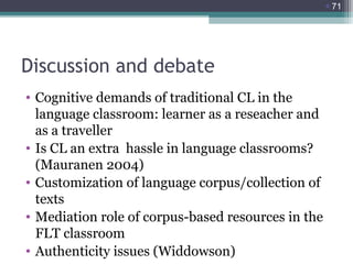 71

Discussion and debate
• Cognitive demands of traditional CL in the
language classroom: learner as a reseacher and
as ...