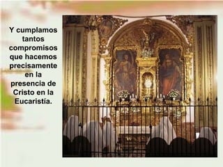 Y cumplamos
tantos
compromisos
que hacemos
precisamente
en la
presencia de
Cristo en la
Eucaristía.
 