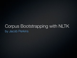 Corpus Bootstrapping with NLTK
by Jacob Perkins
 