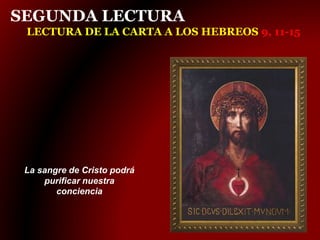SEGUNDA LECTURA
LECTURA DE LA CARTA A LOS HEBREOS 9, 11-15
La sangre de Cristo podrá
purificar nuestra
conciencia
 
