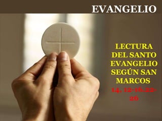 LECTURA
DEL SANTO
EVANGELIO
SEGÚN SAN
MARCOS
14, 12-16.22-
26
EVANGELIO
 