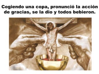 Cogiendo una copa, pronunció la acción
de gracias, se la dio y todos bebieron.
 