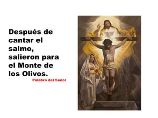 Después de
cantar el
salmo,
salieron para
el Monte de
los Olivos.
Palabra del Señor
 