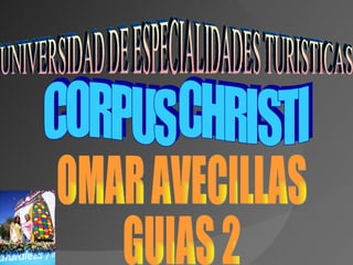 CORPUS CHRISTI  OMAR AVECILLAS GUIAS 2  UNIVERSIDAD DE ESPECIALIDADES TURISTICAS 