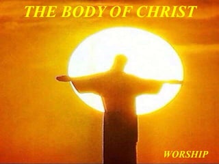 THE BODY OF CHRIST
WORSHIP
 