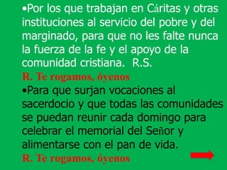 •Por los que trabajan en Cáritas y otras
instituciones al servicio del pobre y del
marginado, para que no les falte nunca
...
