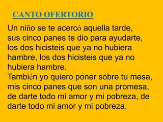 Un niño se te acercó aquella tarde,
sus cinco panes te dio para ayudarte,
los dos hicisteis que ya no hubiera
hambre, los ...