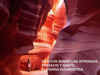 La roca
ORACIÓN SOBRE LAS OFRENDAS.
PREFACIO Y SANTO.
PLEGARIA EUCARÍSTICA.
 