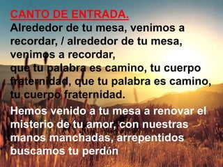 La roca
CANTO DE ENTRADA.
Alrededor de tu mesa, venimos a
recordar, / alrededor de tu mesa,
venimos a recordar,
que tu pal...