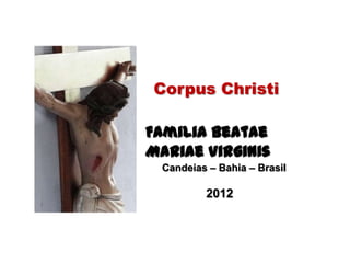 Corpus Christi

Familia Beatae
Mariae Virginis
 Candeias – Bahia – Brasil

         2012
 