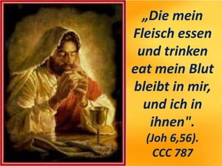 „Die mein
Fleisch essen
und trinken
eat mein Blut
bleibt in mir,
und ich in
ihnen".
(Joh 6,56).
CCC 787
 