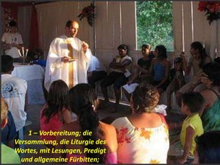 1 – Vorbereitung; die
Versammlung, die Liturgie des
Wortes, mit Lesungen, Predigt
und allgemeine Fürbitten;
 