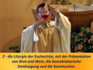2 - die Liturgie der Eucharistie, mit der Präsentation
von Brot und Wein, die konsekratorische
Danksagung und die Kommunion.
 