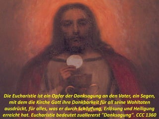 Die Eucharistie ist ein Opfer der Danksagung an den Vater, ein Segen,
mit dem die Kirche Gott ihre Dankbarkeit für all seine Wohltaten
ausdrückt, für alles, was er durch Schöpfung, Erlösung und Heiligung
erreicht hat. Eucharistie bedeutet zuallererst "Danksagung". CCC 1360
 