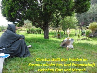 Christus stellt den Frieden im
Kosmos wieder her, und Freundschaft
zwischen Gott und Mensch
 