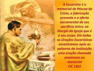 A Eucaristia é o
memorial de Páscoa de
Cristo, a fabricação
presente e a oferta
sacramental de seu
sacrifício único, na
li...