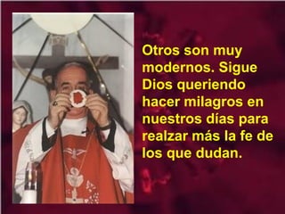 Otros son muy
modernos. Sigue
Dios queriendo
hacer milagros en
nuestros días para
realzar más la fe de
los que dudan.
 