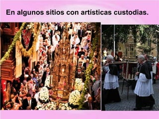 En algunos sitios con artísticas custodias.
 