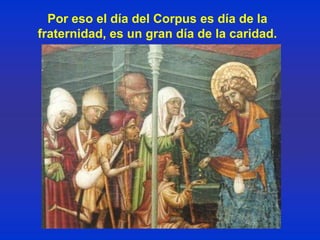 Por eso el día del Corpus es día de la
fraternidad, es un gran día de la caridad.
 