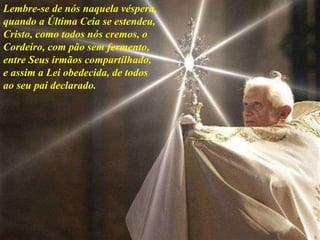 Lembre-se de nós naquela véspera,
quando a Última Ceia se estendeu,
Cristo, como todos nós cremos, o
Cordeiro, com pão sem fermento,
entre Seus irmãos compartilhado,
e assim a Lei obedecida, de todos
ao seu pai declarado.
 