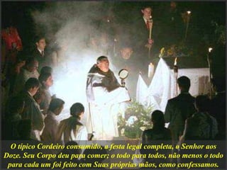 O típico Cordeiro consumido, a festa legal completa, o Senhor aos
Doze. Seu Corpo deu para comer; o todo para todos, não menos o todo
para cada um foi feito com Suas próprias mãos, como confessamos.
 
