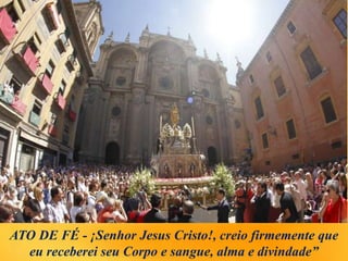 ATO DE FÉ - ¡Senhor Jesus Cristo!, creio firmemente que
eu receberei seu Corpo e sangue, alma e divindade”
 