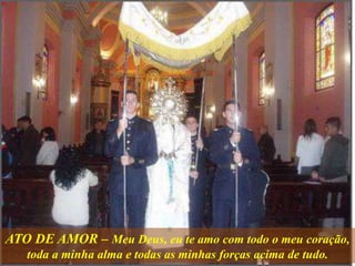 ATO DE AMOR – Meu Deus, eu te amo com todo o meu coração,
toda a minha alma e todas as minhas forças acima de tudo.
 