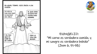 EVANGELIO:
“Mi carne es verdadera comida, y
mi sangre es verdadera bebida”
(Juan 6, 51-58)
 