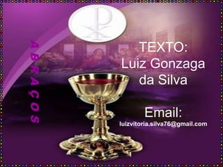 TEXTO:
Luiz Gonzaga
da Silva
Email:
luizvitoria.silva76@gmail.com
ABRAÇOS