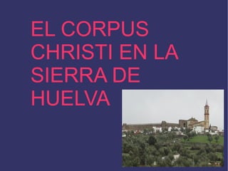 EL CORPUS
CHRISTI EN LA
SIERRA DE
HUELVA
 