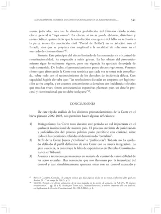 ACTUALIDAD DEL CONTROL DE CONSTITUCIONALIDAD EN LA JURISPRUDENCIA…                                   541


siones judiciales, esta vez la absoluta prohibición del fármaco citado reviste
efecto general o “erga omnes”. En efecto, si no se puede elaborar, distribuir y
comercializar, quiere decir que la interdicción emergente del fallo no se limita a
la parte actora (la asociación civil “Portal de Belén”) en su relación con el
Estado, sino que se proyecta con amplitud a la totalidad de relaciones en el
mercado de consumidores” 47.
       Síntesis: Este principio del efecto limitado de las sentencias en el control de
constitucionalidad, ha empezado a sufrir grietas. La ley objeto del pronuncia-
miento sigue formalmente vigente, pero esa vigencia ha quedado despojada de
todo contenido. De hecho, el pronunciamiento posee efectos erga omnes. Veremos
cómo sigue afrontando la Corte esta temática que cada vez se torna más complica-
da, sobre todo con el reconocimiento de los derechos de incidencia difusa. Con
sagacidad Sagüés alertaba que: “las resoluciones dictadas en amparos con legitima-
ción activa amplia, y en asuntos concernientes a derechos con incidencia colectiva
que muchas veces tienen consecuencias expansivas plantean pues un desafío pro-
cesal y constitucional que no debe soslayarse”48.


                                          CONCLUSIONES

      De este rápido análisis de los distintos pronunciamientos de la Corte en el
breve período 2002-2005, nos permiten hacer algunas reflexiones:

1)       Protagonismo: La Corte tuvo durante este período un rol importante en el
         quehacer institucional de nuestro país. El proceso creciente de juridización
         y judicialización del proceso político pudo percibirse con claridad, sobre
         todo en las cuestiones referidas al denominado “corralito”.
2)       Perfil de la Corte: Jueces ¿“civilistas” o “publicistas”? Todavía no ha queda-
         do definido el perfil definitivo de esta Corte con su nueva integración. La
         gran ausencia, la constituye la falta de especialistas en Derecho Constitucio-
         nal en el Tribunal.
3)       Avances y retrocesos permanentes en materia de control de razonabilidad de
         los actos estatales. Hay sentencias que nos ilusionan por la intensidad del
         control y casi simultáneamente aparecen otras con un control atenuado y


47   B IDART CAMPOS , Germán, Un amparo exitoso que deja algunas dudas en un tema conflictivo: ¿Por qué?, en
     Revista LL, (7 de mayo de 2002), p. 3.
48   S AGÜÉS , Néstor, Los efectos expansivos de la cosa juzgada en la acción de amparo, en AA.VV., El amparo
     constitucional…, pp. 31 y 32 citado por T ORICELLI, Maximiliano en Los nuevos contornos del caso judicial,
     en Suplemento de Derecho Constitucional, LL, (20.2.2004), p. 8.
 