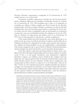 DERECHOS FUNDAMENTALES: LA CONVENIENCIA DE ADOPTAR UNA TEORÍA GENERAL                                  61


Derechos Humanos expresamente consignado en la Constitución de 1979
también parece ir en esa dirección 6 .
        Lo expuesto se produce, importante es anotarlo, sin –por lo menos formal-
mente– abandonar algunos de los postulados considerados centrales en el diseño
de la Constitución de 1979. Allí recordemos que si bien no se planteaba un
articulado que reflejase el haber recogido una Teoría General de los Derechos
Fundamentales, del mismo sí podía entenderse o manejarse una idea de Derechos
Fundamentales como una lista abierta que involucra a expresiones de ciertos valo-
res (valores entre los cuales a la dignidad le cabe un rol principal) en un momento
en particular y para una sociedad determinada. Sin embargo, en el texto de 1993,
lejos de resolverse las imprecisiones que podían existir en la Constitución de
1979, estas en líneas generales se mantuvieron, o incluso se agudizaron.
        Cierto resulta también que toda Constitución, como norma abierta que es, no
puede ni tiene que contar con todas las previsiones al respecto, siendo la labor de sus
intérpretes vinculantes el ir cubriendo los eventuales vacíos existentes sobre el particu-
lar y dándole una discrecionalidad a lo que vaya estableciéndose o determinándose.
Cabe entonces preguntarte qué es que ha hecho el Tribunal Constitucional peruano,
supremo intérprete de nuestra Constitución, en esta misma línea de pensamiento.
        Como bien sabemos, toda teoría que busque abordar en forma cabal y com-
pleta el tema de los Derechos Fundamentales parte de intentar establecer una justifi-
cación en base a la cual pueda considerarse como fundamental a algún(os)
derecho(s) y negarse a esa cualidad a otro(s). Al lado de ello, cualquier teoría que
busque dar una respuesta general sobre los Derechos Fundamentales reconoce que
dichos derechos cuentan con unos elementos centrales para su configuración, aun
cuando pueda no haber consenso en cuáles son o en el sentido dado a cada uno de
ellos7. Y junto con otras importantes precisiones, aquellos postulados que siquiera se
consignen con la pretensión de constituirse en una Teoría General sobre los Dere-
chos Fundamentales, deberán además establecer cómo deben enfrentarse situaciones
de real o aparente colisión entre Derechos Fundamentales, o entre esos derechos y
determinados bienes jurídicos constitucionalmente protegidos.
6   Actualmente la Constitución de 1993 no tiene una referencia tan clara como la establecida en el artículo
    105° de la Constitución de 1979 respecto del rango constitucional de los tratados. Es más, el tenor parece
    ir por conferirles rango legal. Y es que si bien en su momento y aún hasta hoy se intentan algunas
    interpretaciones que les permita reconocerle dicho rango, lo cierto es que el Tribunal Constitucional
    peruano en la “Acción” de Cumplimiento promovida por Anel T OWNSEND y otros Congresistas (Expe-
    diente N° 1277-99-AC/TC), en la parte considerativa de su sentencia señaló que los tratados de derechos
    humanos tendrían rango legal (véase especialmente el fundamento jurídico siete de esta sentencia). Final-
    mente, una lectura literal del Código Procesal Constitucional peruano parecería consagrar el rango legal
    de estos tratados, ya que su artículo 77 incluye a los tratados dentro de las normas contra las cuales
    procede una demanda de inconstitucionalidad, en tanto y cuanto son disposiciones con rango de ley.
7   Nosotros nos adscribimos a quienes asumen que todos los derechos fundamentales tienen, como elemen-
    tos que lo conforman, lo que llamaremos su estructura, sus dimensiones o funciones, su titularidad, su
    contenido (y muy vinculado a este, sus alcances o ámbito de aplicación) y límites, conceptos cuyo
    significado luego explicaremos con mayor detalle.
 