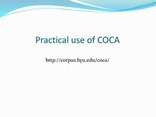 Practical use of COCA
http://corpus.byu.edu/coca/
 