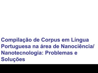 Compilação de Corpus em Língua Portuguesa na área de Nanociência/Nanotecnologia: Problemas e Soluções 