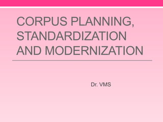 CORPUS PLANNING,
STANDARDIZATION
AND MODERNIZATION
Dr. VMS
 