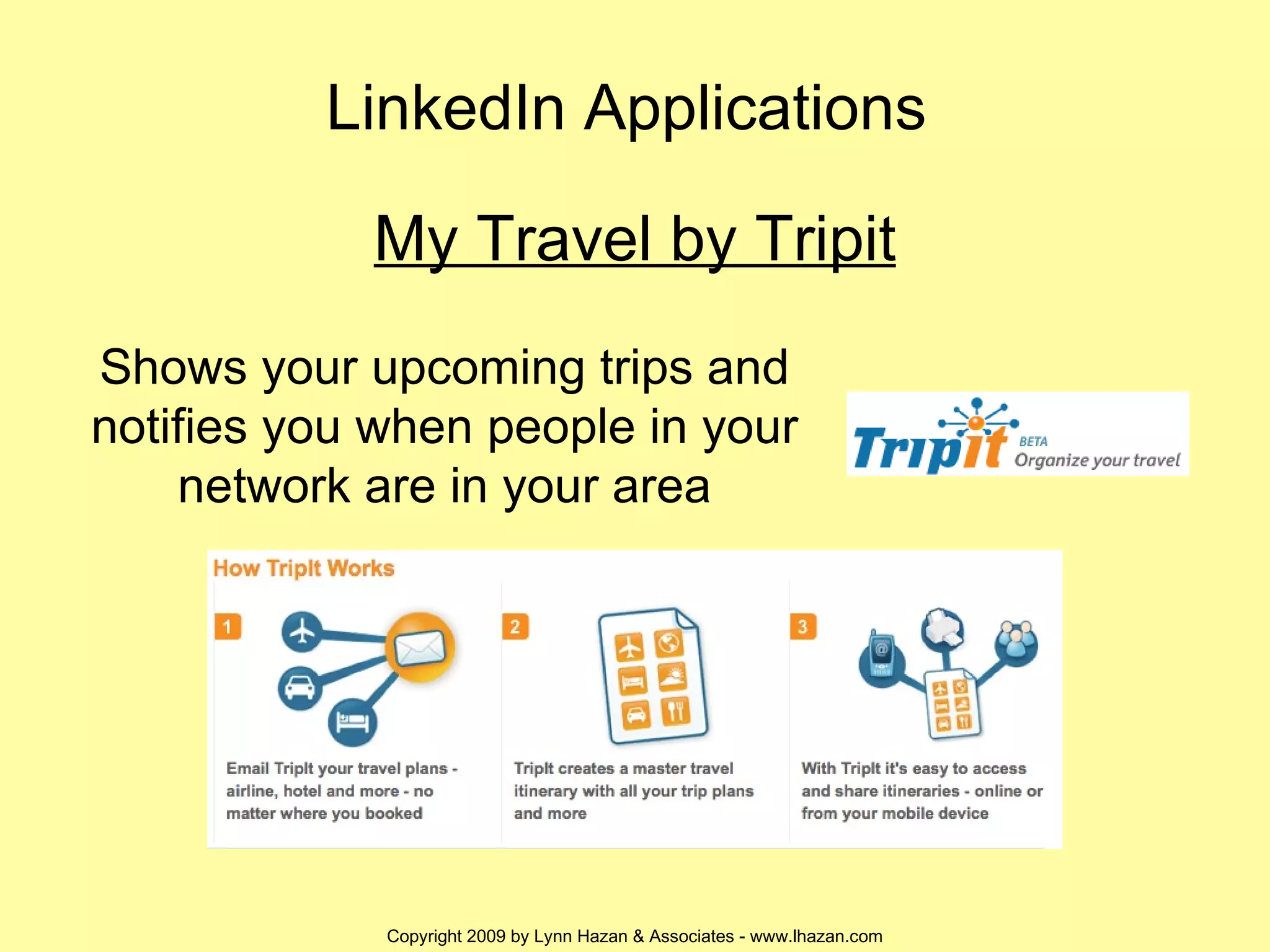 LinkedIn Applications  My Travel by Tripit Shows your upcoming trips and notifies you when people in your network are in your area 