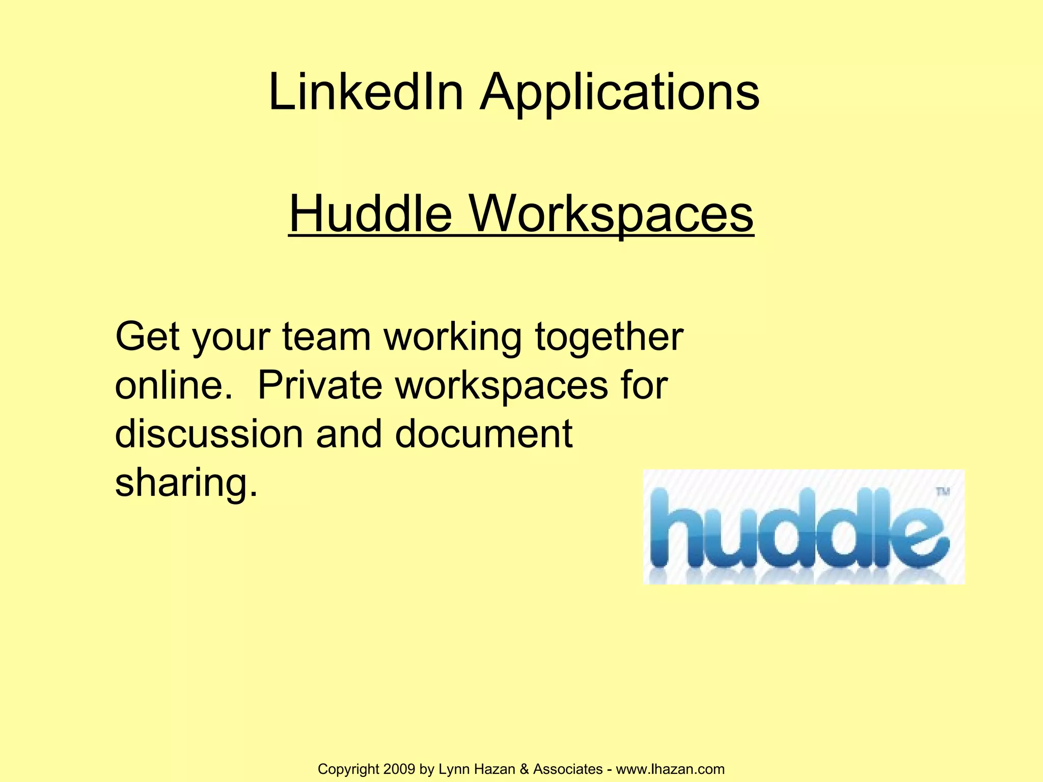 LinkedIn Applications  Huddle Workspaces Get your team working together online.  Private workspaces for discussion and document sharing. 