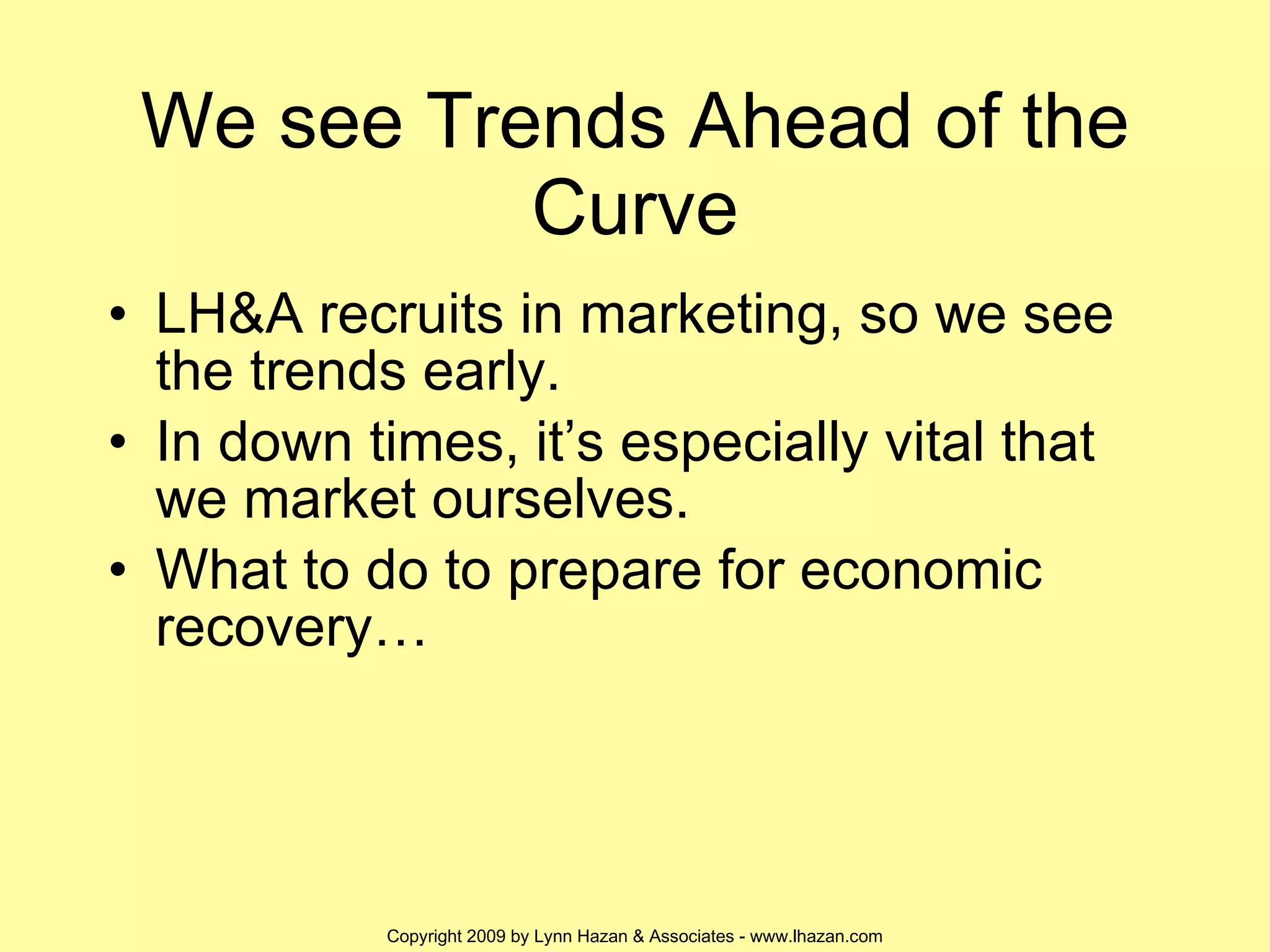We see Trends Ahead of the Curve LH&A recruits in marketing, so we see the trends early. In down times, it’s especially vital that we market ourselves. What to do to prepare for economic recovery… 