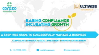 Easing Compliance
Incubating Growth
A STEP WISE GUIDE TO SUCCESSFULL
Y manage A BUSINESS
www.corpzo.com
+91- 99991 39391 reach@corpzo.com www.corpzo.com
www.ultiwise.in
COMPLIANCE | FINANCE | LEGAL | INVESTMENT | GROWTH | ENVIRONMENT
 