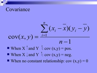Covariance When X  and Y  : cov (x,y) = pos. When X  and Y  : cov (x,y) = neg. When no constant relationship: cov (x,y) = 0 