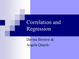 Correlation and
Regression
Davina Bristow &
Angela Quayle
 