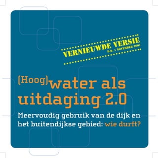 r erie
                           veembs 2007
                      de v
                  ieuw d.d. 1 no
             vern


(Hoog)
    water als
uitdaging 2.0
Meervoudig gebruik van de dijk en
het buitendijkse gebied: wie durft?
 