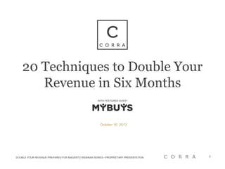 DOUBLE YOUR REVENUE PREPARED FOR MAGENTO WEBINAR SERIES • PROPRIETARY PRESENTATION 1
20 Techniques to Double Your
Revenue in Six Months
October 16, 2013
WITH FEATURED GUEST
 