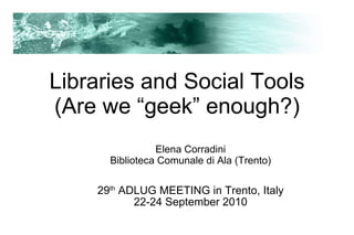 Libraries and Social Tools (Are we “geek” enough?)‏ ,[object Object],[object Object],[object Object],[object Object]