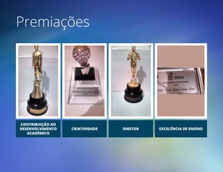 Premiações
CONTRIBUIÇÃO AO
DESENVOLVIMENTO
ACADÊMICO
CRIATIVIDADE DIRETOR EXCELÊNCIA DE ENSINO
 