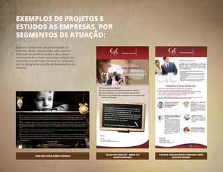 EXEMPLOS DE PROJETOS E
ESTUDOS AS EMPRESAS, POR
SEGMENTOS DE ATUAÇÃO:
Elaborei campanhas de comunicação na
internet, sendo responsável, pelo assunto,
definição do perfil do público alvo, desen-
volvimento de e-mail marketing (redação do
conteúdo e a definição da arte em conjunto
com o designer) e escolha de ferramentas de
disparo.
UMA REFLEXÃO SOBRE PESSOAS
FALAR EM PÚBLICO - MEDO OU
OPORTUNIDADE?
OS SEUS FUNCIONÁRIOS PENSAM COMO
PROPRIETÁRIOS?
 