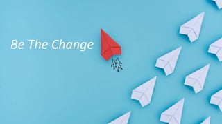 Be The Change
 