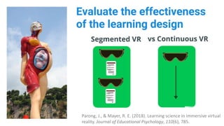 Parong, J., & Mayer, R. E. (2018). Learning science in immersive virtual
reality. Journal of Educational Psychology, 110(6), 785.
 