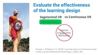 Parong, J., & Mayer, R. E. (2018). Learning science in immersive virtual
reality. Journal of Educational Psychology, 110(6), 785.
 