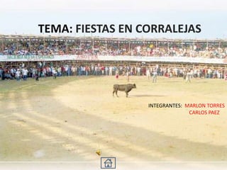 TEMA: FIESTAS EN CORRALEJAS
INTEGRANTES: MARLON TORRES
CARLOS PAEZ
 